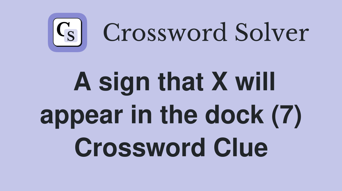 A sign that X will appear in the dock (7) Crossword Clue