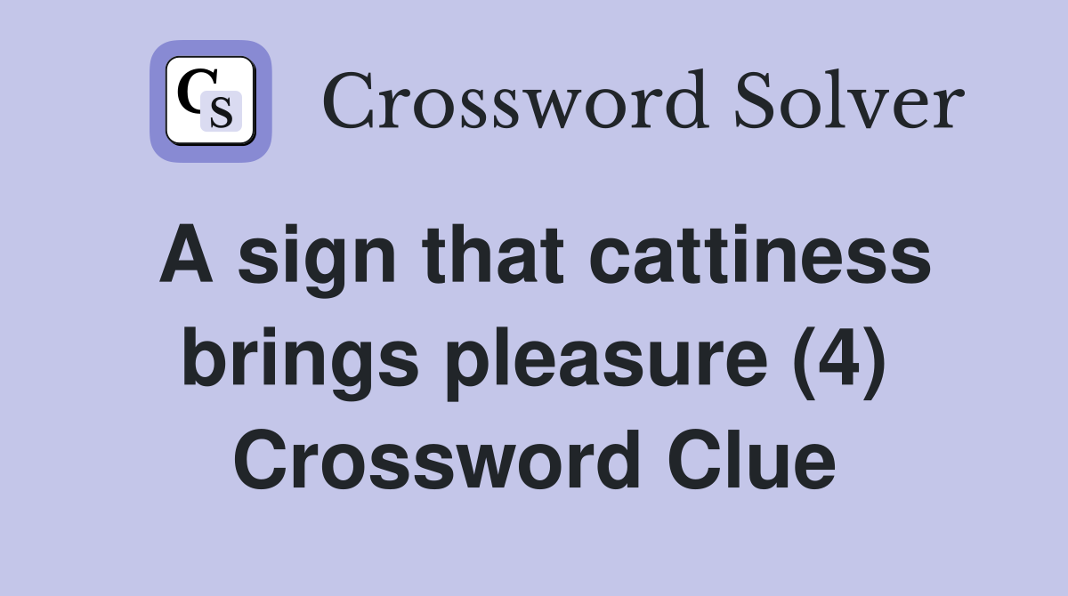 A sign that cattiness brings pleasure (4) Crossword Clue