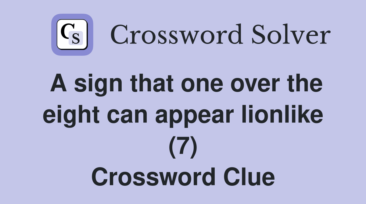 A sign that one over the eight can appear lionlike (7) Crossword Clue