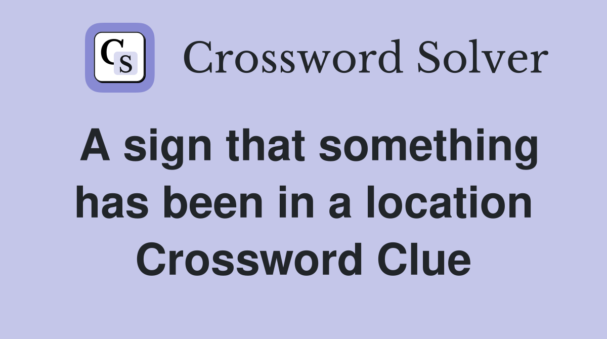 A sign that something has been in a location Crossword Clue