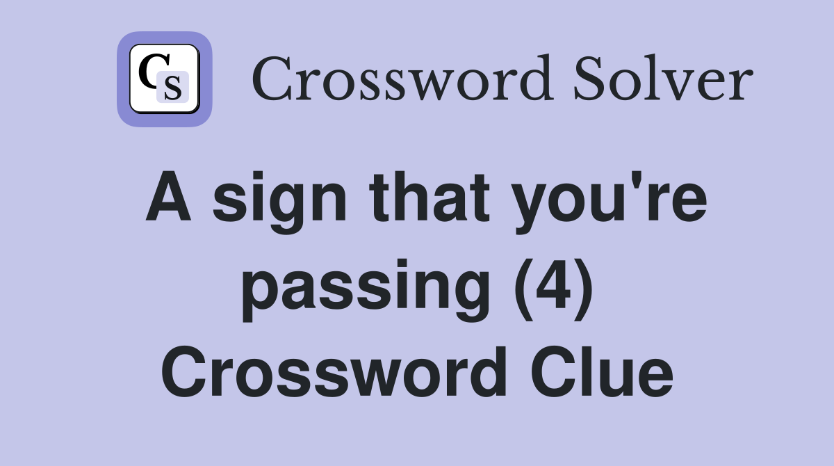 A sign that you're passing (4) Crossword Clue