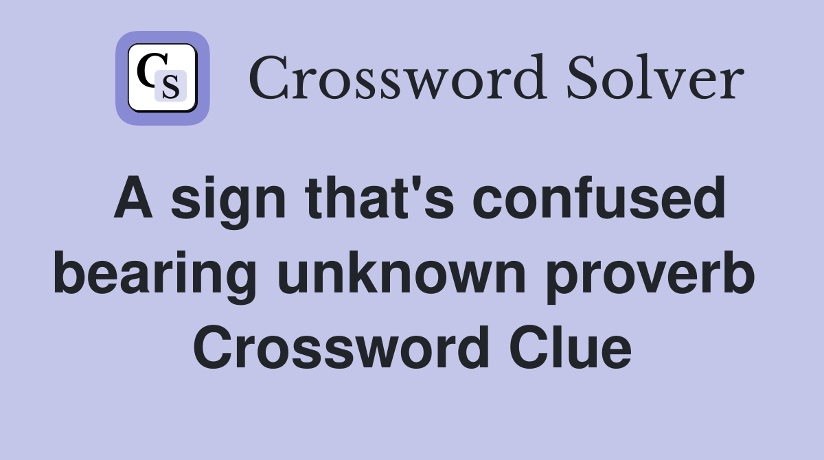 A sign that's confused bearing unknown proverb  Crossword Clue