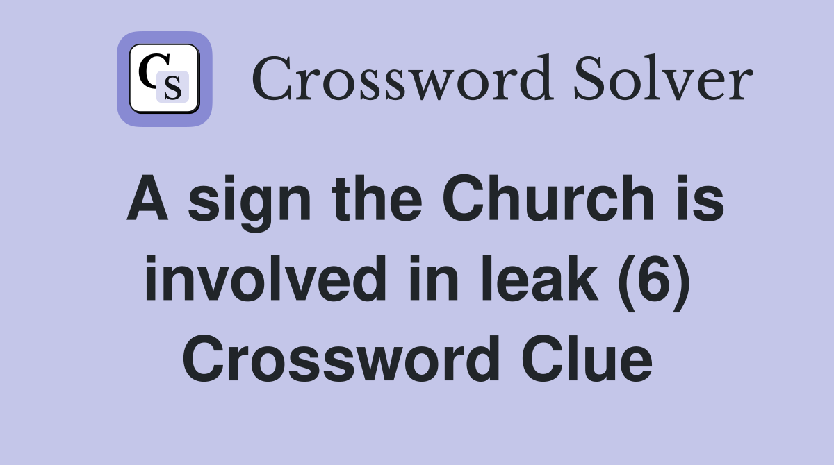 A sign the Church is involved in leak (6) Crossword Clue