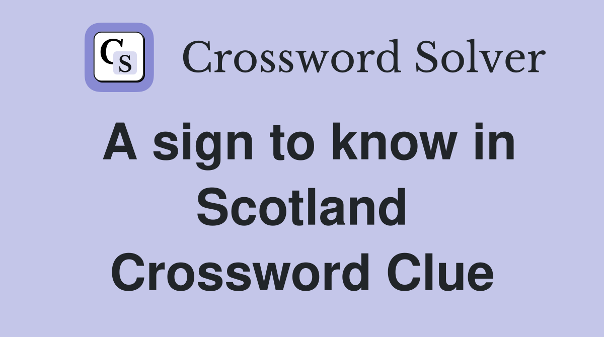 A sign to know in Scotland Crossword Clue