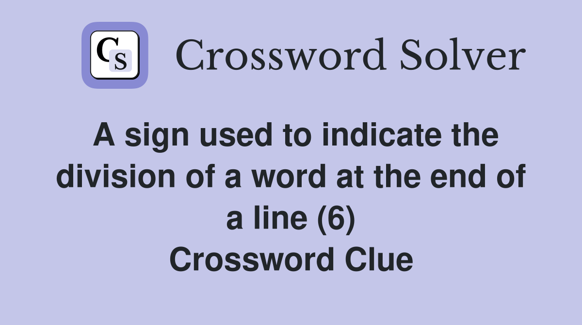 A sign used to indicate the division of a word at the end of a line (6) Crossword Clue