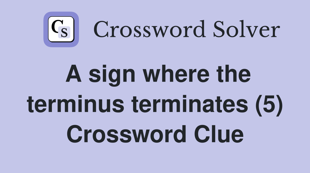 A sign where the terminus terminates (5) Crossword Clue