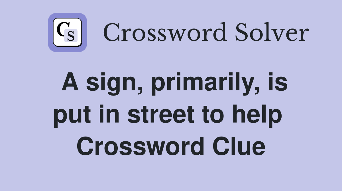 A sign, primarily, is put in street to help  Crossword Clue