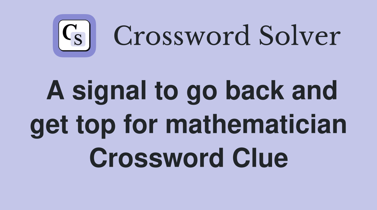 A signal to go back and get top for mathematician Crossword Clue