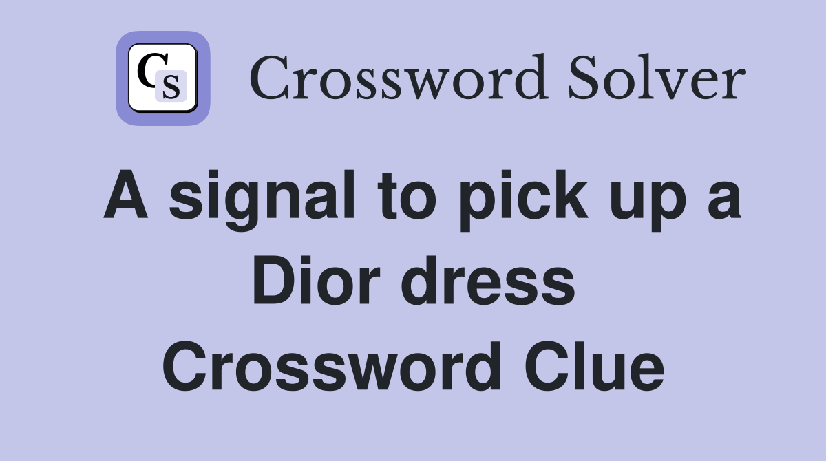 A signal to pick up a Dior dress Crossword Clue