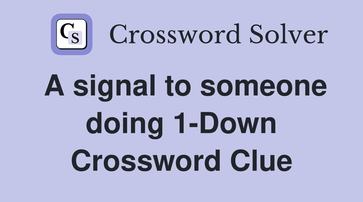 A signal to someone doing 1-Down Crossword Clue
