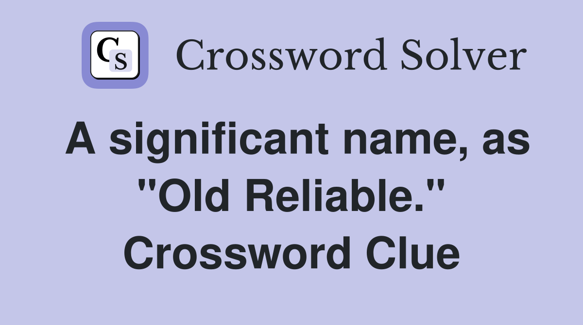 A significant name, as "Old Reliable." Crossword Clue