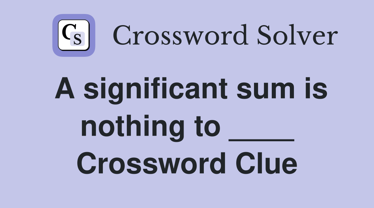 A significant sum is nothing to ____ Crossword Clue
