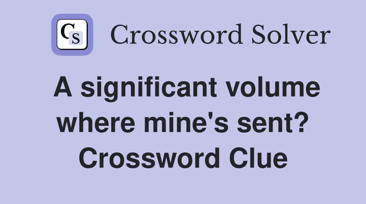 A significant volume where mine's sent? Crossword Clue