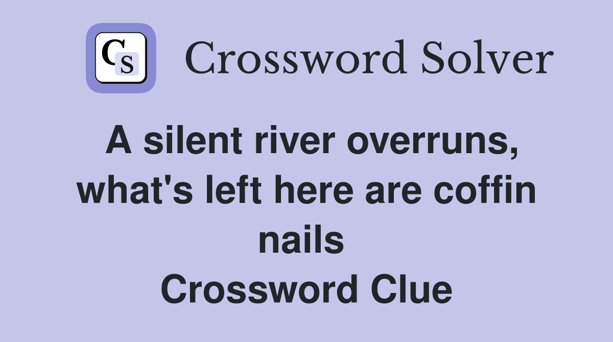 A silent river overruns, what's left here are coffin nails  Crossword Clue