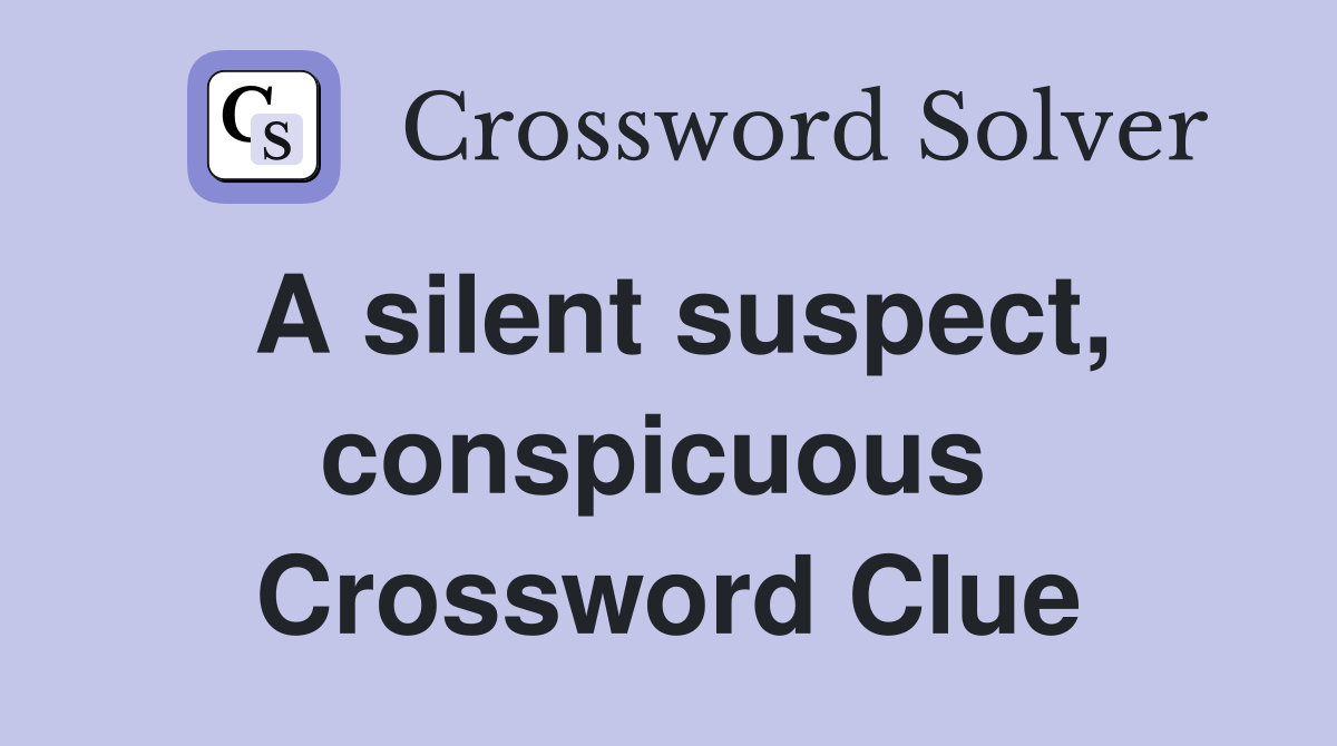 A silent suspect, conspicuous  Crossword Clue