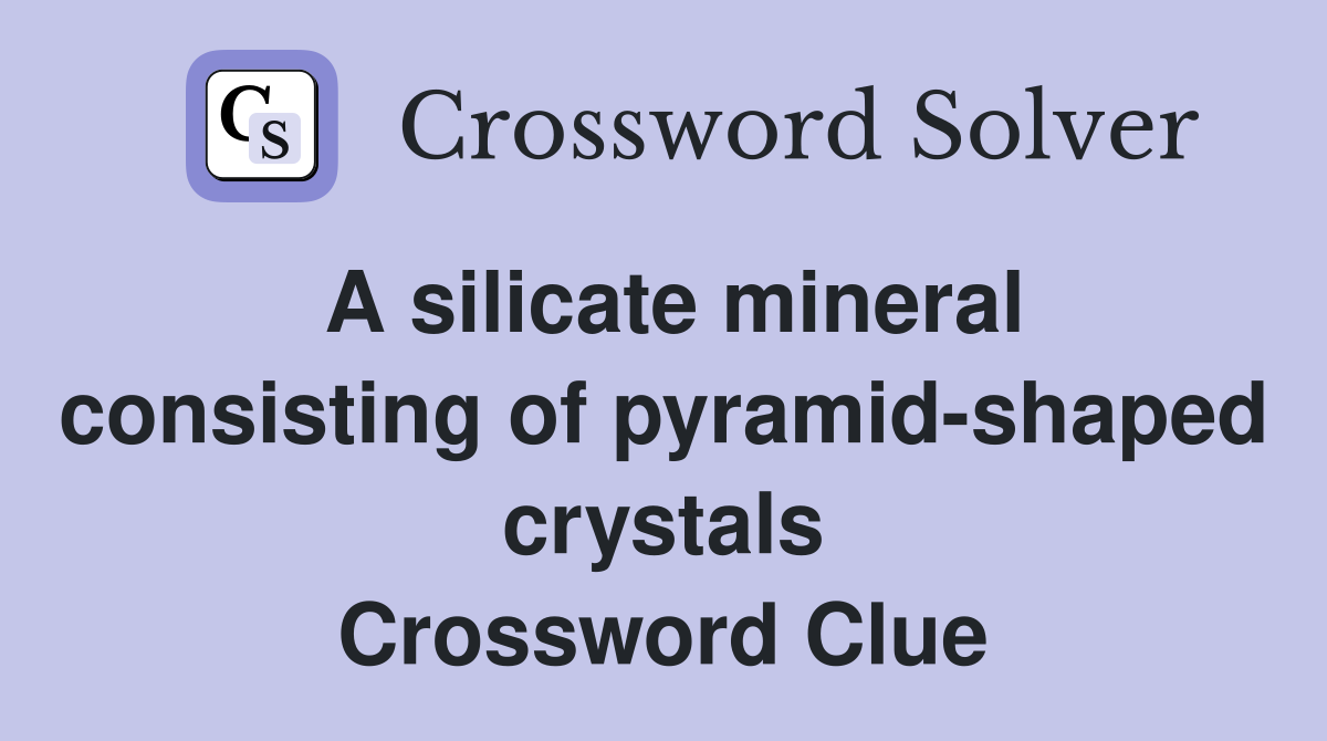 A silicate mineral consisting of pyramid-shaped crystals Crossword Clue