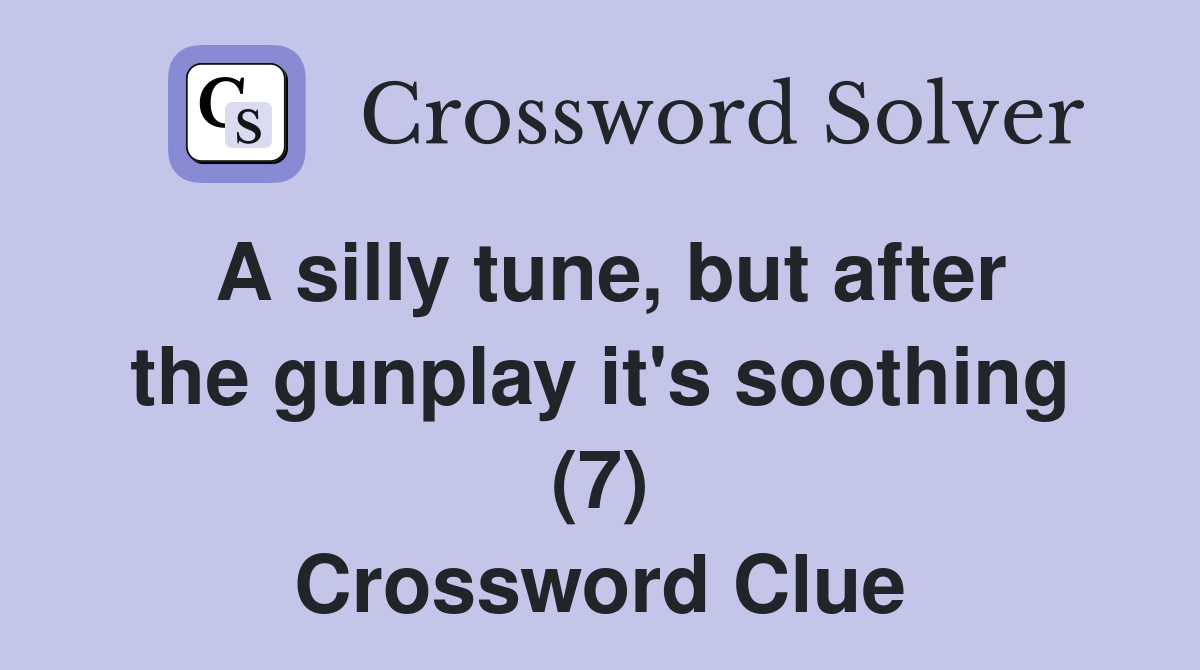 A silly tune, but after the gunplay it's soothing (7) Crossword Clue