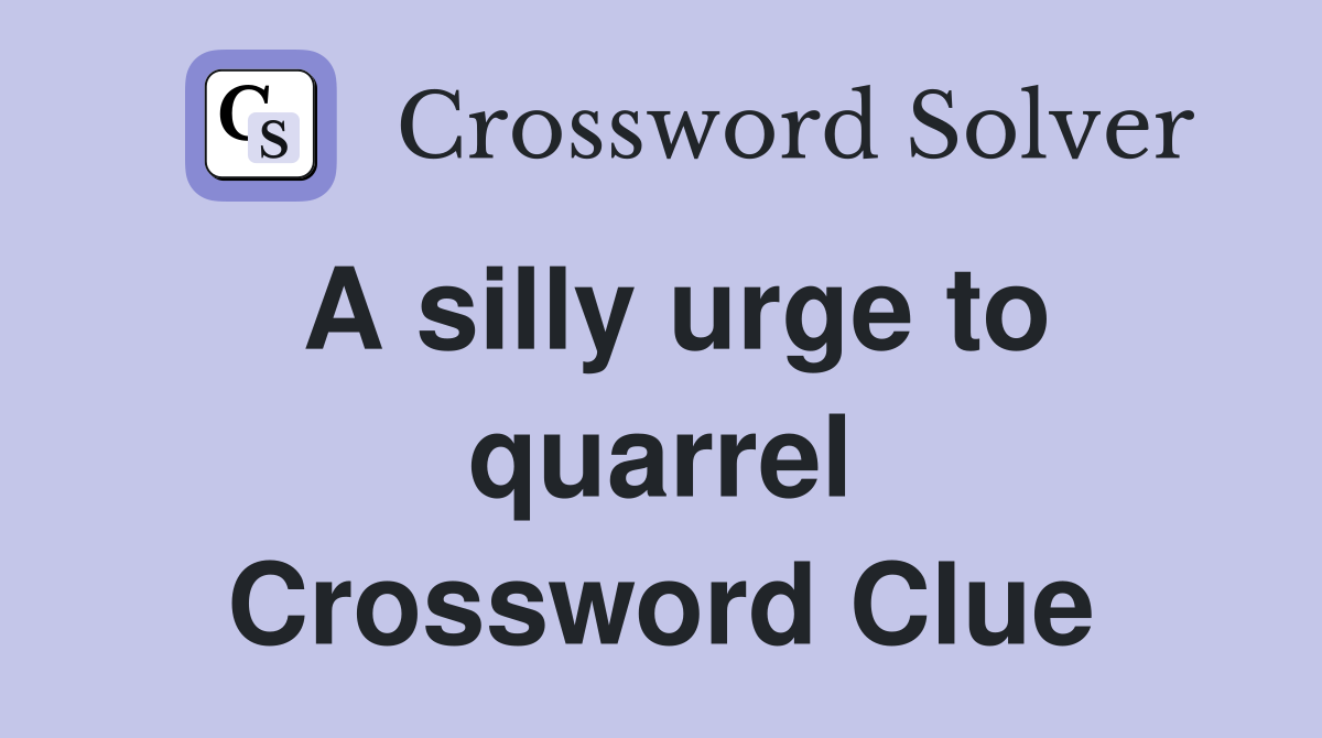 A silly urge to quarrel Crossword Clue