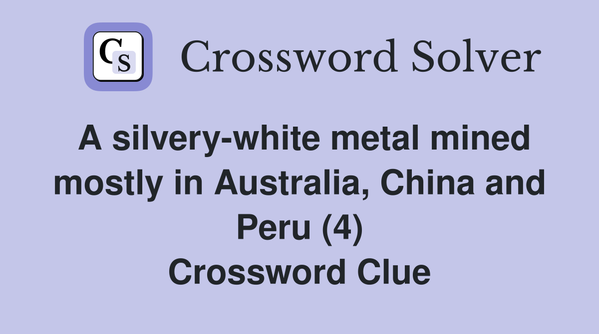 A silvery-white metal mined mostly in Australia, China and Peru (4) Crossword Clue