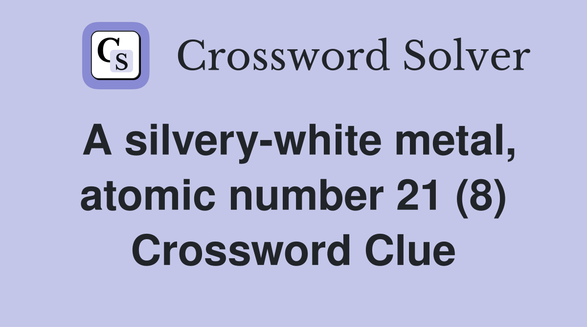 A silvery-white metal, atomic number 21 (8) Crossword Clue