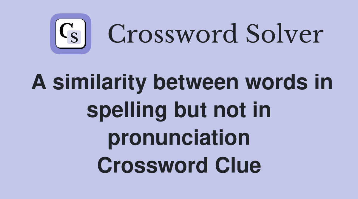 A similarity between words in spelling but not in pronunciation Crossword Clue
