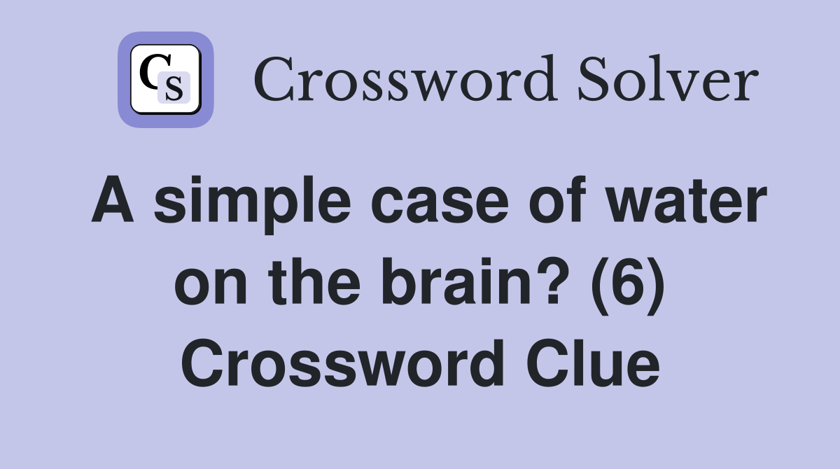 A simple case of water on the brain? (6) Crossword Clue