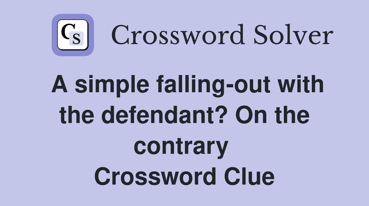 A simple falling-out with the defendant? On the contrary  Crossword Clue