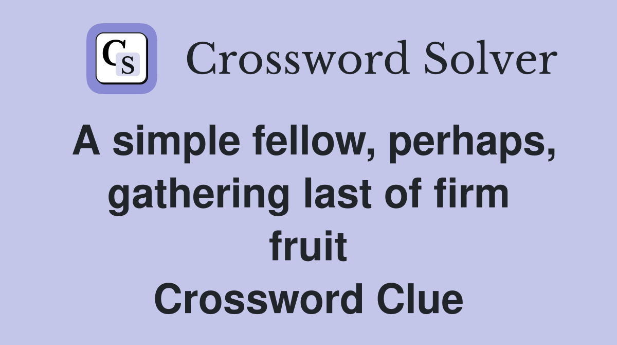 A simple fellow, perhaps, gathering last of firm fruit Crossword Clue