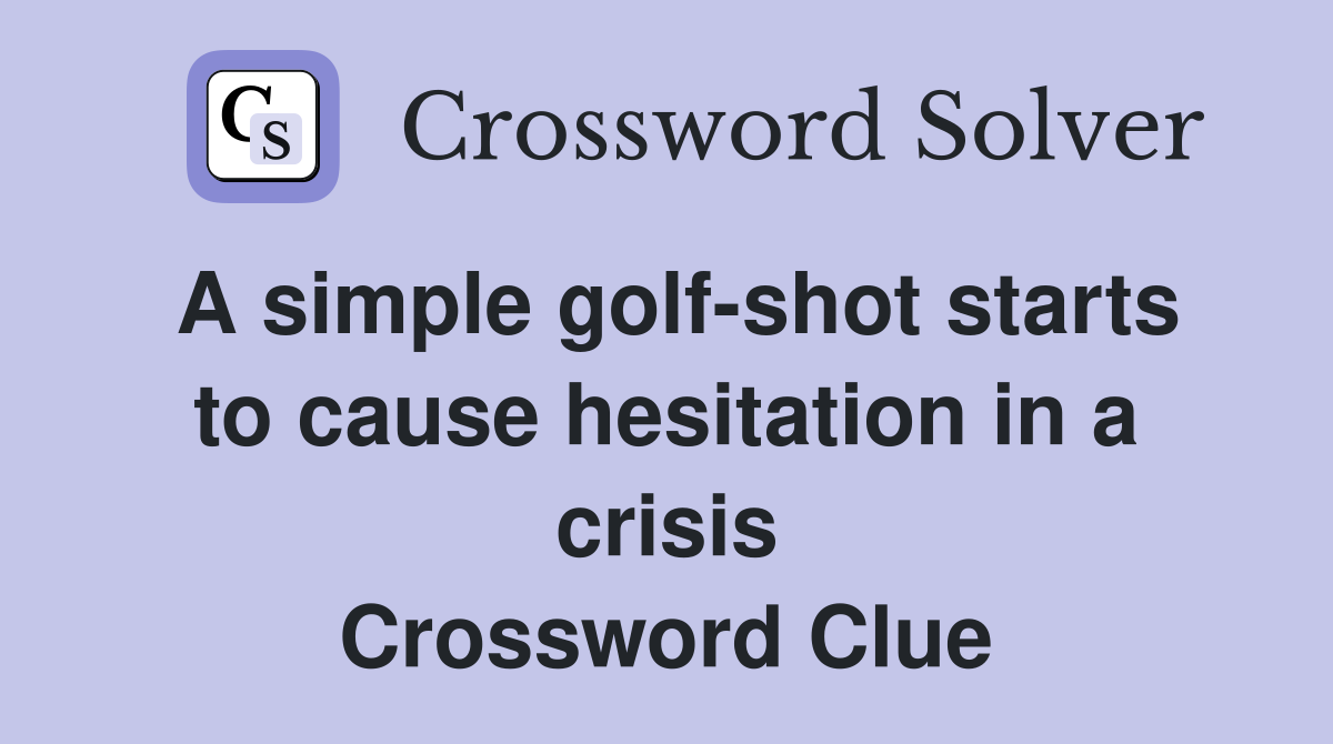A simple golf-shot starts to cause hesitation in a crisis Crossword Clue
