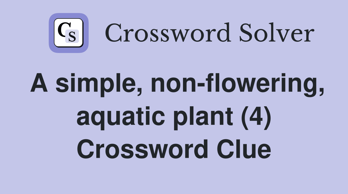 A simple, non-flowering, aquatic plant (4) Crossword Clue