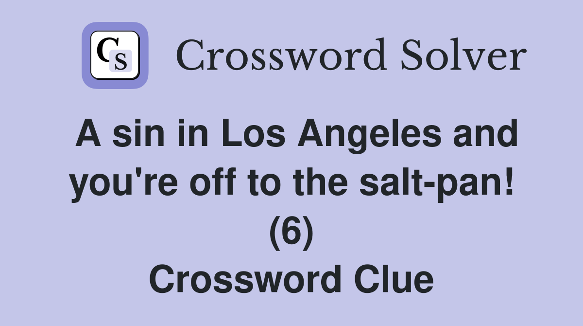 A sin in Los Angeles and you're off to the salt-pan! (6) Crossword Clue