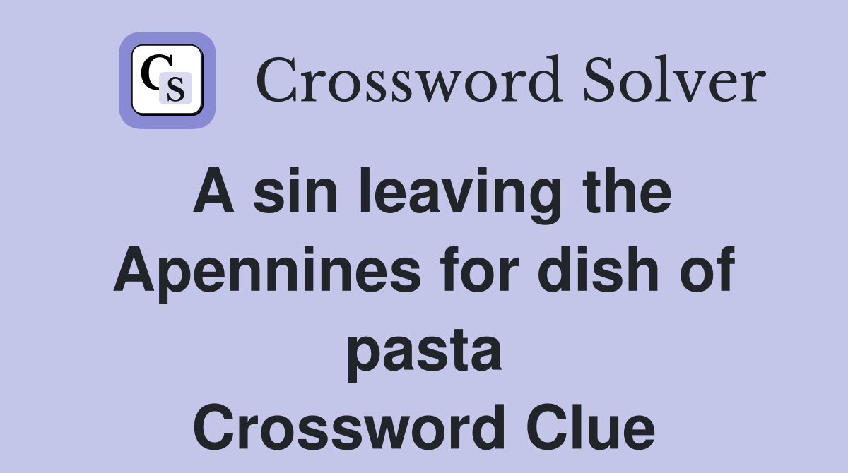 A sin leaving the Apennines for dish of pasta Crossword Clue