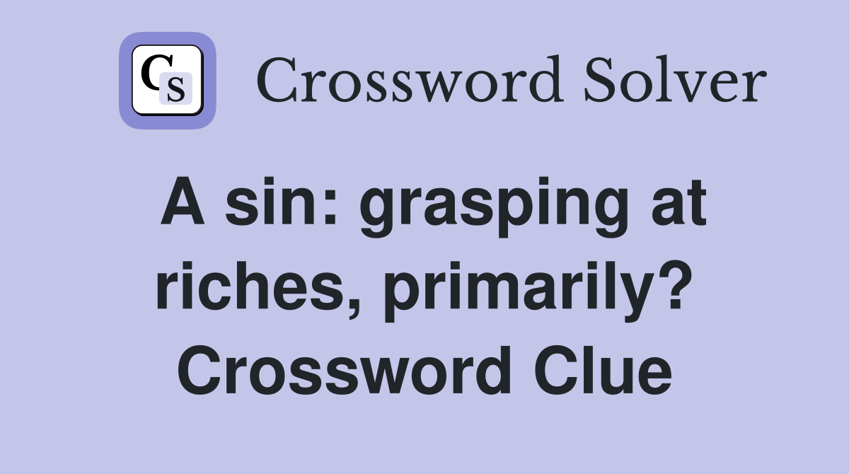 A sin: grasping at riches, primarily? Crossword Clue
