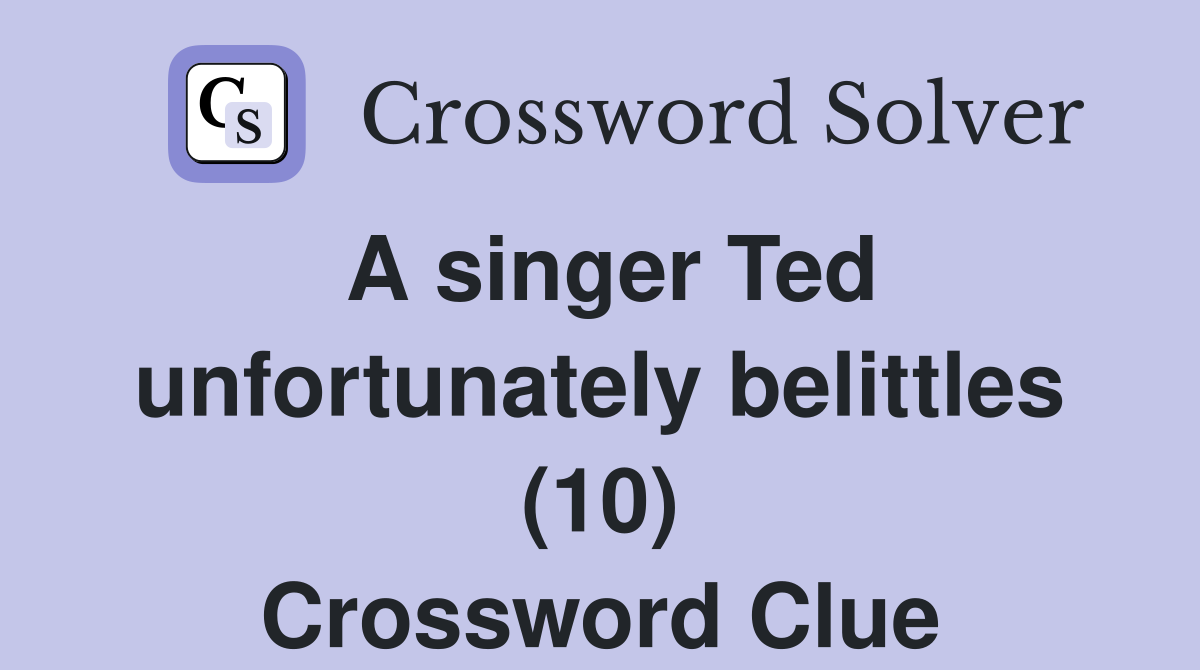A singer Ted unfortunately belittles (10) Crossword Clue