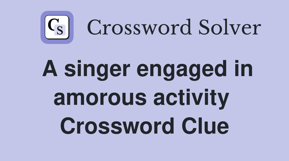 A singer engaged in amorous activity  Crossword Clue