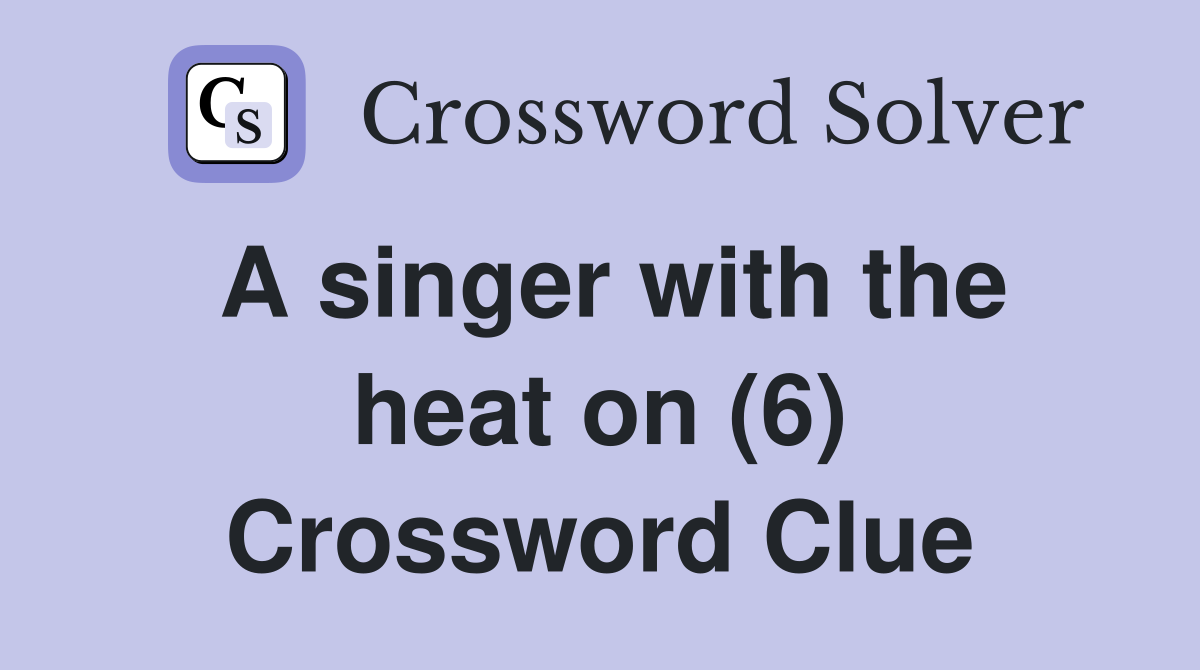 A singer with the heat on (6) Crossword Clue
