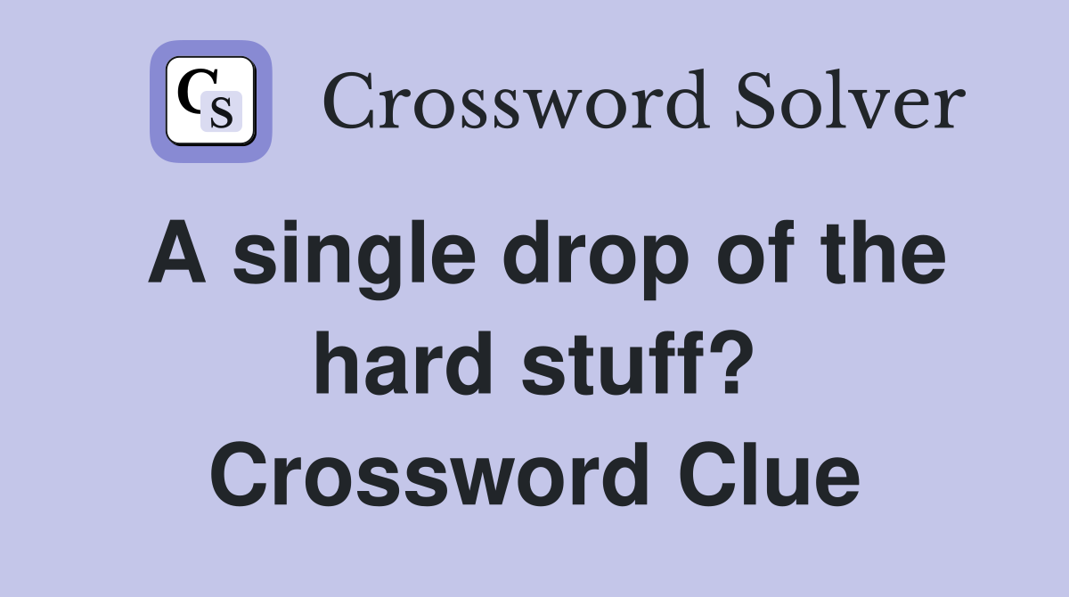 A single drop of the hard stuff? Crossword Clue