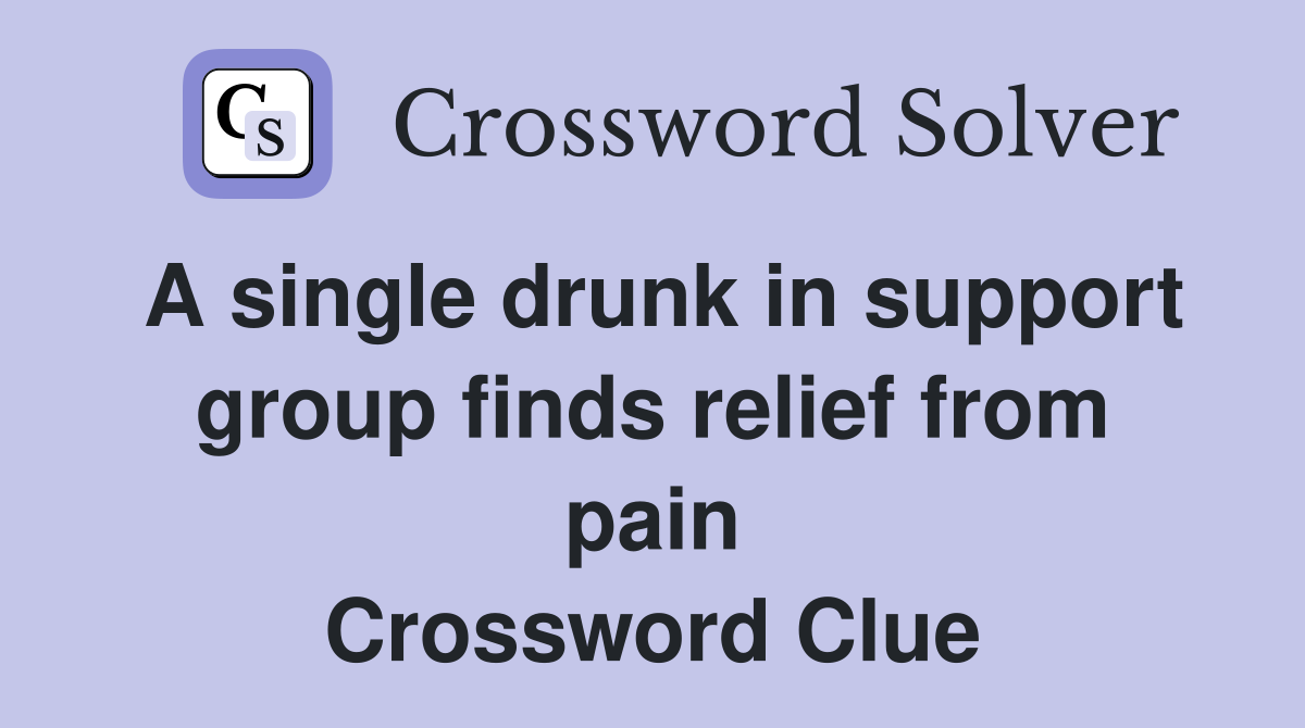 A single drunk in support group finds relief from pain Crossword Clue