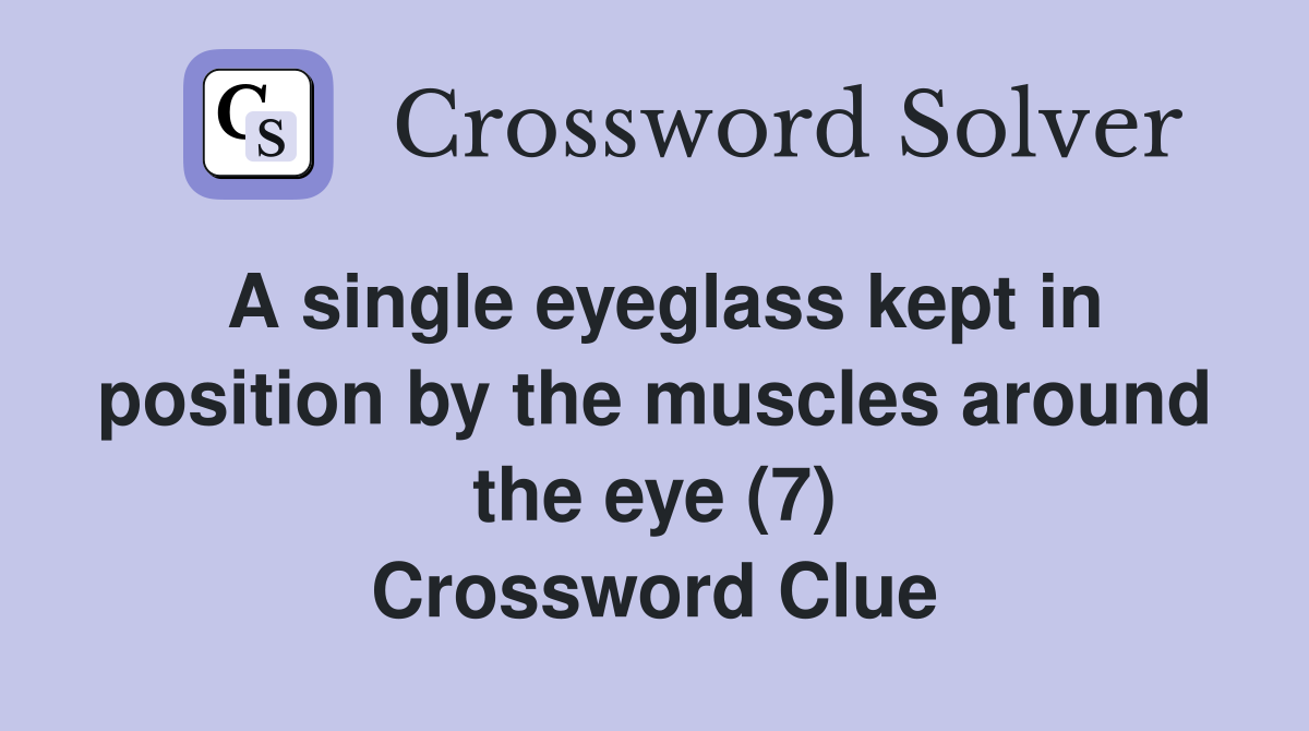 A single eyeglass kept in position by the muscles around the eye (7) Crossword Clue