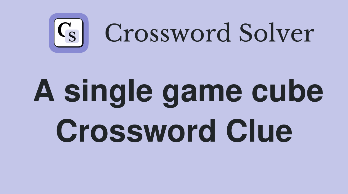 A single game cube Crossword Clue