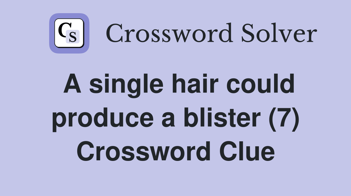 A single hair could produce a blister (7) Crossword Clue