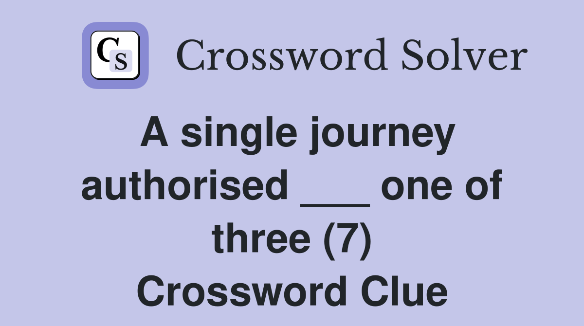 A single journey authorised ___ one of three (7) Crossword Clue