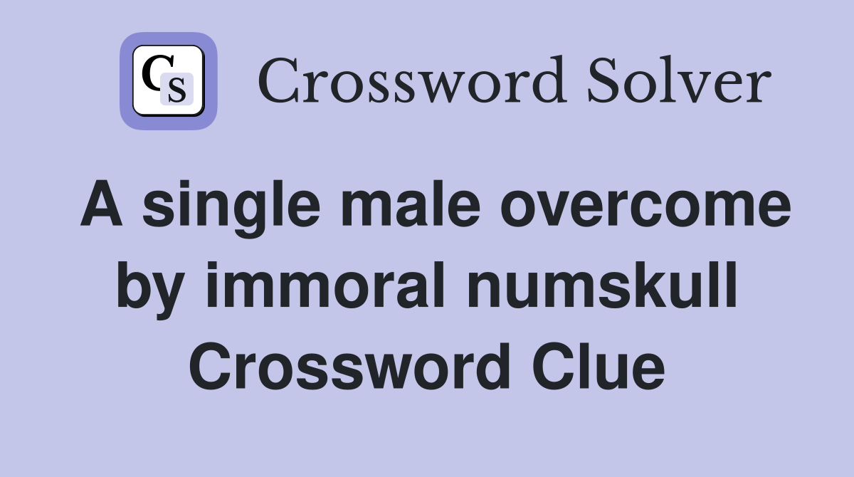 A single male overcome by immoral numskull Crossword Clue