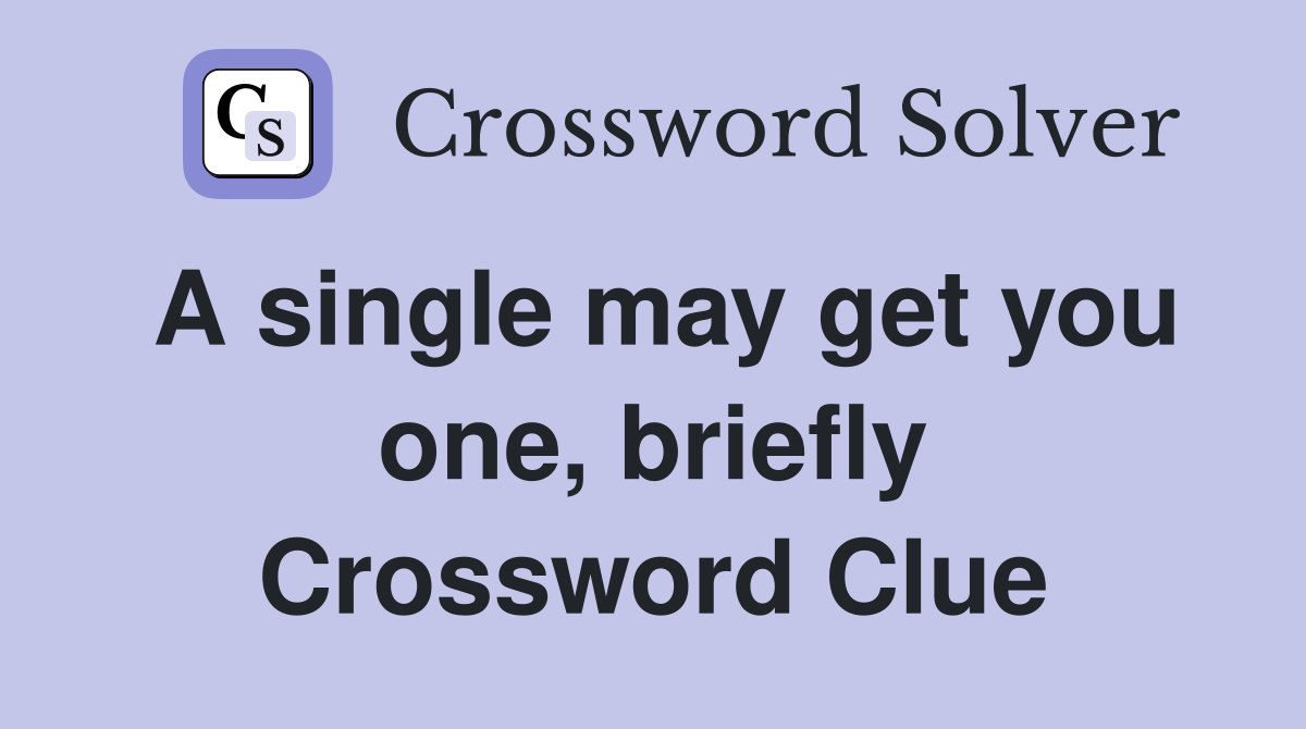 A single may get you one, briefly Crossword Clue