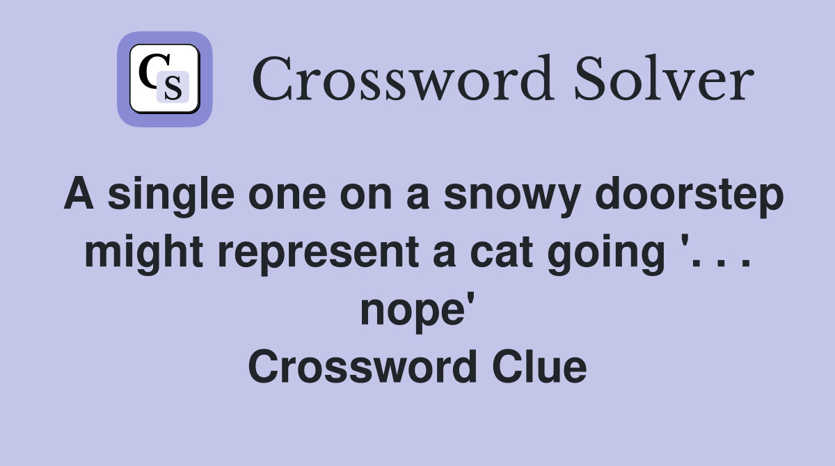 A single one on a snowy doorstep might represent a cat going '. . . nope' Crossword Clue