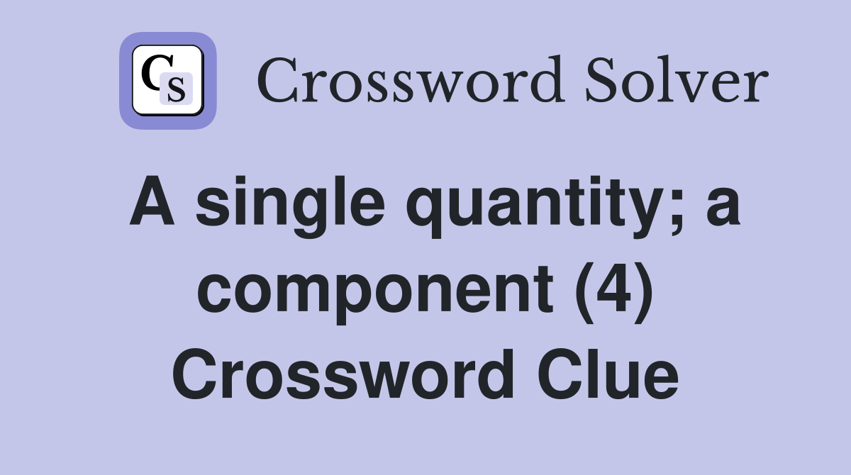 A single quantity; a component (4) Crossword Clue