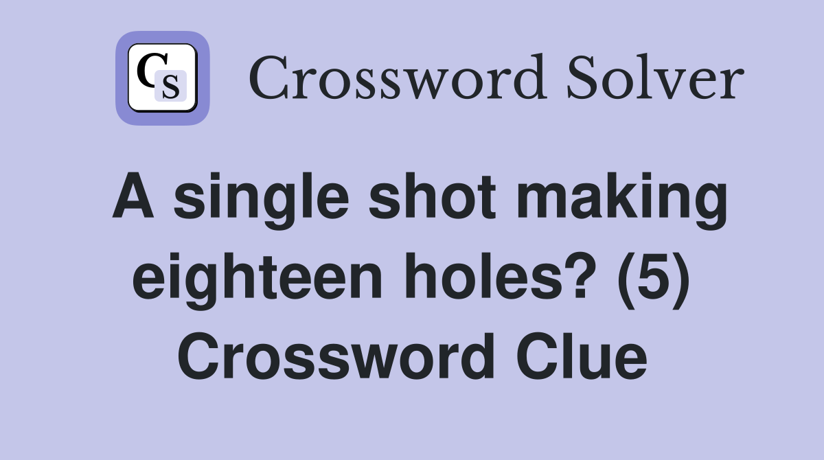 A single shot making eighteen holes? (5) Crossword Clue