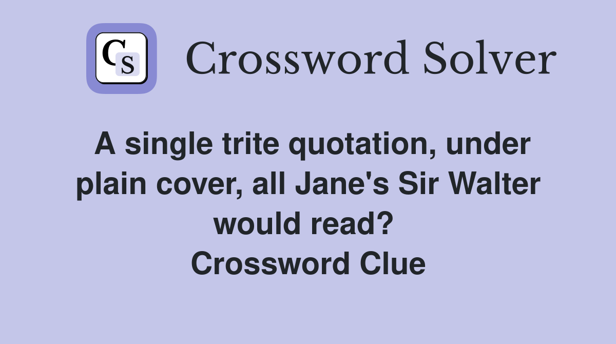 A single trite quotation, under plain cover, all Jane's Sir Walter would read?  Crossword Clue