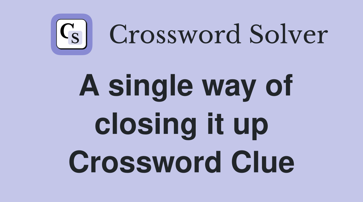 A single way of closing it up Crossword Clue