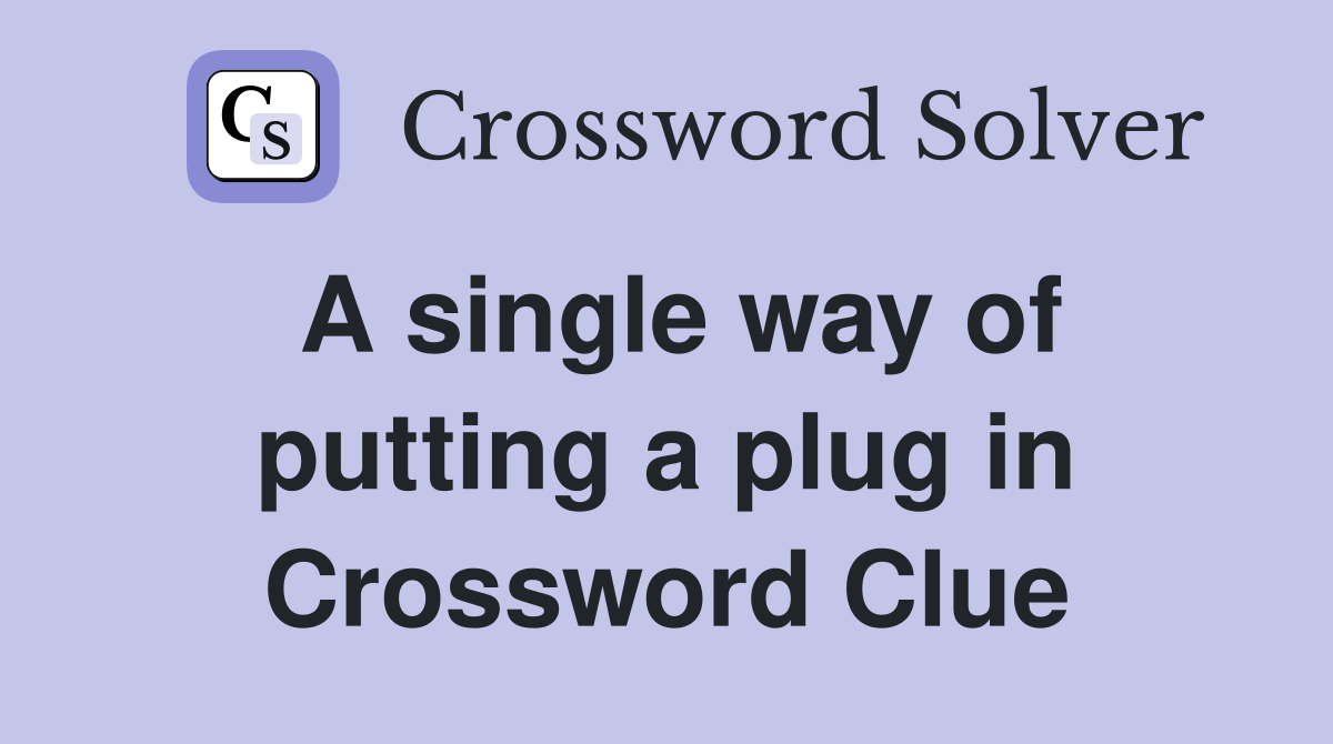 A single way of putting a plug in Crossword Clue